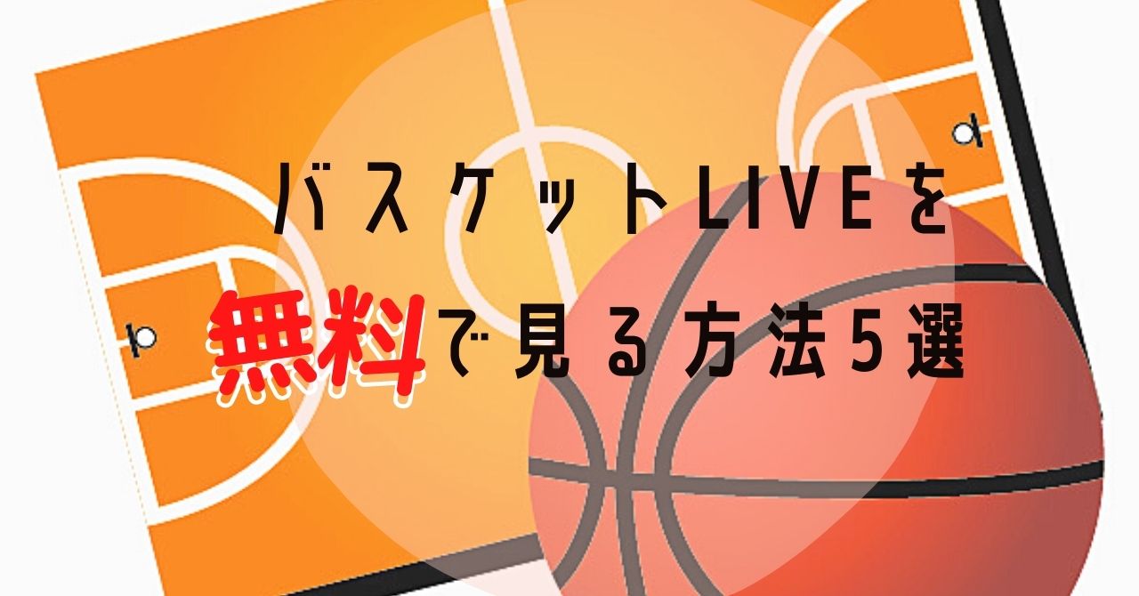 バスケットライブは無料で見れる 方法５つをランキングで紹介 考動バスケブログ